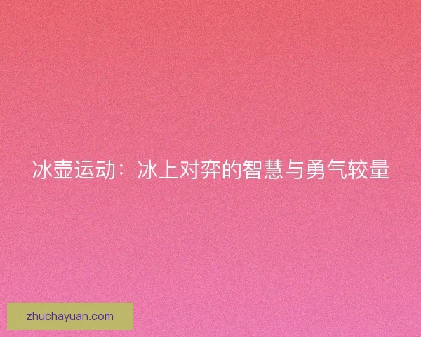 冰壶运动：冰上对弈的智慧与勇气较量