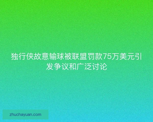 独行侠故意输球被联盟罚款75万美元引发争议和广泛讨论