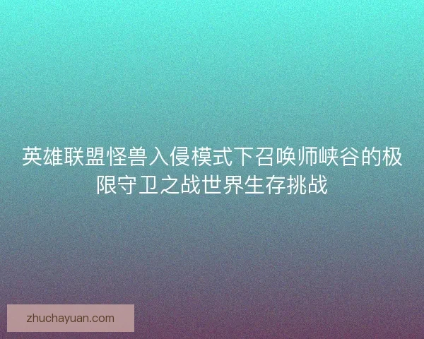 英雄联盟怪兽入侵模式下召唤师峡谷的极限守卫之战世界生存挑战